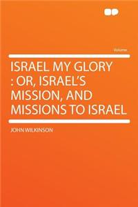 Israel My Glory: Or, Israel's Mission, and Missions to Israel