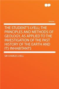 The Student's Lyell; The Principles and Methods of Geology, as Applied to the Investigation of the Past History of the Earth and Its Inhabitants