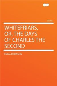 Whitefriars, Or, the Days of Charles the Second
