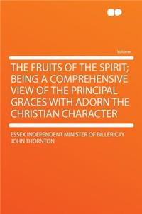 The Fruits of the Spirit; Being a Comprehensive View of the Principal Graces with Adorn the Christian Character