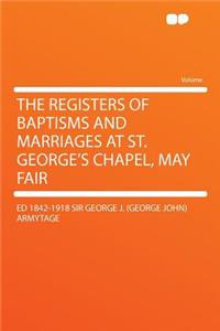 The Registers of Baptisms and Marriages at St. George's Chapel, May Fair