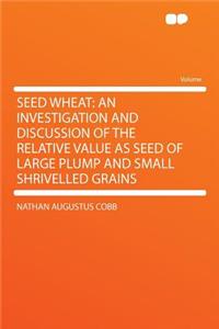 Seed Wheat: An Investigation and Discussion of the Relative Value as Seed of Large Plump and Small Shrivelled Grains