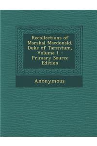 Recollections of Marshal MacDonald, Duke of Tarentum, Volume 1 - Primary Source Edition