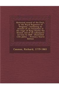 Historical Record of the First, or the Royal Regiment of Dragoons: Containing an Account of Its Formation in the Reign of King Charles the Second, and of Its Subsequent Services to 1839: Illustrated with Plates - Primary Source Edition