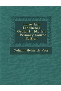 Luise: Ein Landliches Gedicht; Idyllen - Primary Source Edition