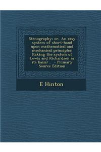 Stenography; Or, an Easy System of Short-Hand Upon Mathematical and Mechanical Principles: (Taking the System of Lewis and Richardson as Its Basis) ..