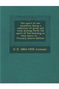 The Sport of Our Ancestors; Being a Collection of Prose and Verse Setting Forth the Sport of Fox-Hunting as They Knew It;