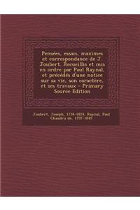 Pensées, essais, maximes et correspondance de J. Joubert. Recueillis et mis en ordre par Paul Raynal, et précédés d'une notice sur sa vie, son caractère, et ses travaux