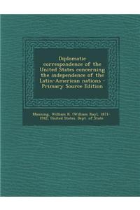 Diplomatic Correspondence of the United States Concerning the Independence of the Latin-American Nations - Primary Source Edition