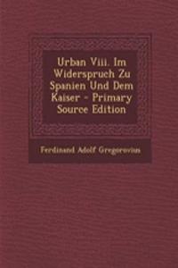 Urban VIII. Im Widerspruch Zu Spanien Und Dem Kaiser - Primary Source Edition