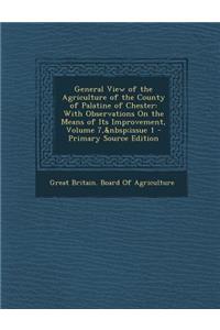 General View of the Agriculture of the County of Palatine of Chester: With Observations on the Means of Its Improvement, Volume 7, Issue 1 - Primary S