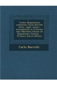 Vindex Neapolitanae Nobilitatis Caroli Borrelli Cleric. Regul. Minor., Animaduersio in Francisci Aelii Marchesii Librum de Neapolitanis Familiis - Primary Source Edition