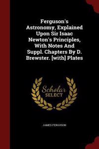 Ferguson's Astronomy, Explained Upon Sir Isaac Newton's Principles, with Notes and Suppl. Chapters by D. Brewster. [with] Plates