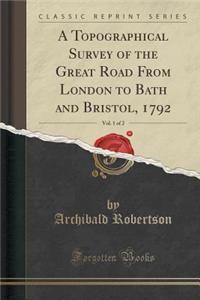 A Topographical Survey of the Great Road from London to Bath and Bristol, 1792, Vol. 1 of 2 (Classic Reprint)
