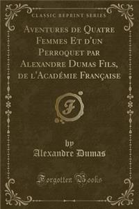 Aventures de Quatre Femmes Et D'Un Perroquet Par Alexandre Dumas Fils, de L'Acadï¿½mie Franï¿½aise (Classic Reprint)