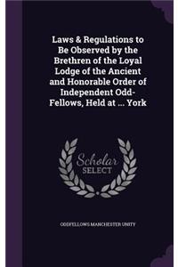 Laws & Regulations to Be Observed by the Brethren of the Loyal Lodge of the Ancient and Honorable Order of Independent Odd-Fellows, Held at ... York