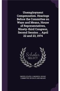 Unemployment Compensation. Hearings Before the Committee on Ways and Means, House of Representatives, Ninety-third Congress, Second Session ... April 22 and 23, 1974