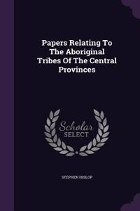 Papers Relating to the Aboriginal Tribes of the Central Provinces