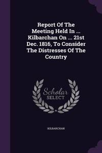 Report Of The Meeting Held In ... Kilbarchan On ... 21st Dec. 1816, To Consider The Distresses Of The Country