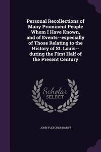 Personal Recollections of Many Prominent People Whom I Have Known, and of Events--especially of Those Relating to the History of St. Louis--during the First Half of the Present Century