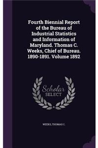 Fourth Biennial Report of the Bureau of Industrial Statistics and Information of Maryland. Thomas C. Weeks, Chief of Bureau. 1890-1891. Volume 1892