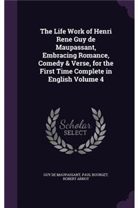 Life Work of Henri Rene Guy de Maupassant, Embracing Romance, Comedy & Verse, for the First Time Complete in English Volume 4