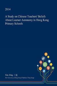 A Study on Chinese Teachers' Beliefs about Learner Autonomy in Hong Kong Primary Schools