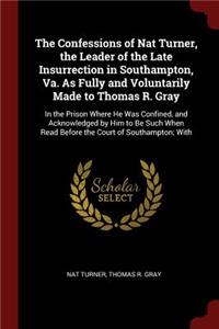 The Confessions of Nat Turner, the Leader of the Late Insurrection in Southampton, Va. As Fully and Voluntarily Made to Thomas R. Gray