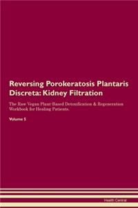 Reversing Porokeratosis Plantaris Discreta: Kidney Filtration The Raw Vegan Plant-Based Detoxification & Regeneration Workbook for Healing Patients.Volume 5