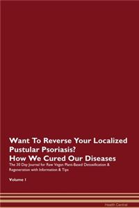 Want To Reverse Your Localized Pustular Psoriasis? How We Cured Our Diseases. The 30 Day Journal for Raw Vegan Plant-Based Detoxification & Regeneration with Information & Tips Volume 1