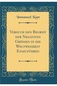 Versuch Den Begriff Der Negativen Grössen in Die Weltweisheit Einzuführen (Classic Reprint)