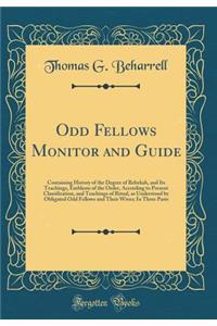 Odd Fellows Monitor and Guide: Containing History of the Degree of Rebekah, and Its Teachings, Emblems of the Order, According to Present Classification, and Teachings of Ritual, as Understood by Obligated Odd Fellows and Their Wives; In Three Part