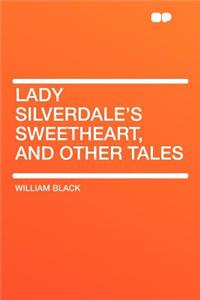 Lady Silverdale's Sweetheart, and Other Tales