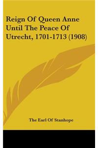 Reign Of Queen Anne Until The Peace Of Utrecht, 1701-1713 (1908)