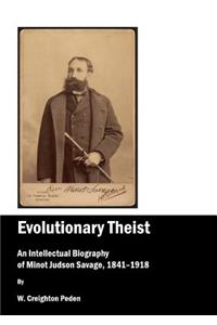 Evolutionary Theist: An Intellectual Biography of Minot Judson Savage, 1841-1918