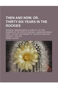 Then and Now, Or, Thirty-Six Years in the Rockies; Personal Reminiscences of Some of the First Pioneers of the State of Montana Indians and Indian War