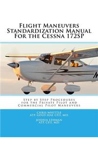 Flight Maneuvers Standardization Manual for the Cessna 172sp: Step by Step Procedures for the Private Pilot and Commercial Pilot Maneuvers