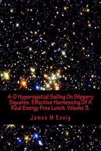 4-D Hyperspatial Sailing on Slippery Squares. Effective Harnessing of a Real Energy Free Lunch. Volume 3.