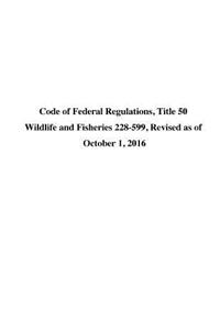 Code of Federal Regulations, Title 50 Wildlife and Fisheries 228-599, Revised as of October 1, 2016