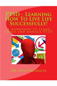 PTSD - Learning How To Live Life Successfully!