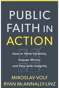 Public Faith in Action: How to Think Carefully, Engage Wisely, and Vote with Integrity