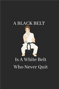 A Black Belt Is A White Belt Who Never Quit
