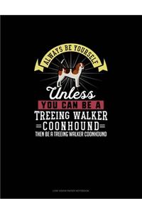 Always Be Yourself Unless You Can Be A Treeing Walker Coonhound Then Be A Treeing Walker Coonhound