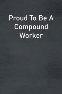 Proud To Be A Compound Worker