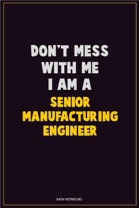 Don't Mess With Me, I Am A Senior Manufacturing Engineer