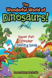 The Wonderful World of Dinosaurs! Super Fun Dinosaur Coloring Book