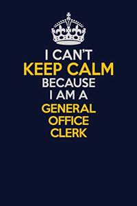 I Can't Keep Calm Because I Am A General Office Clerk