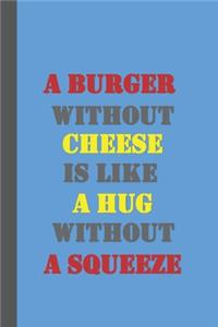 A Burger Without Cheese Is Like A Hug Without A Squeeze