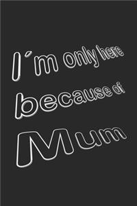 I´m only here because of Mum