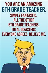 You Are An Amazing 6th Grade Teacher Simply Fantastic All the Other 6th Grade Teachers Total Disasters Everyone Agrees Believe Me